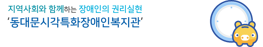 지역사회와 함께하는 장애인의 권리실현 동대문시각특화장애인복지관